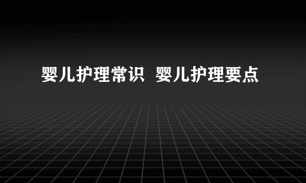 婴儿护理常识  婴儿护理要点