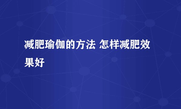 减肥瑜伽的方法 怎样减肥效果好