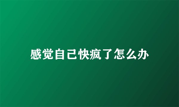 感觉自己快疯了怎么办
