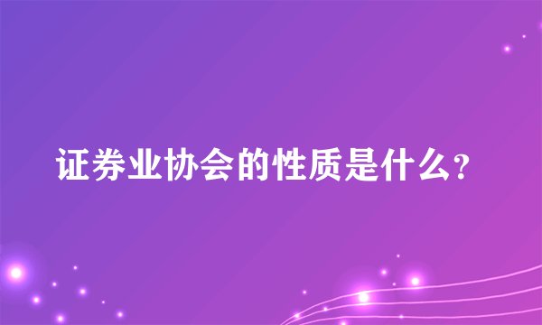 证券业协会的性质是什么?