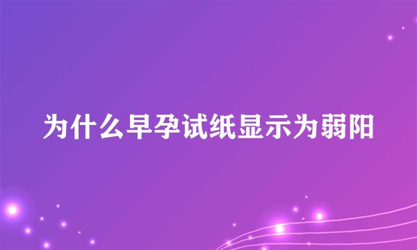 为什么早孕试纸显示为弱阳