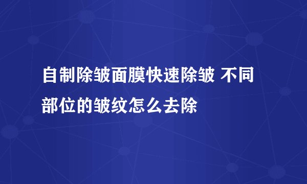 自制除皱面膜快速除皱 不同部位的皱纹怎么去除
