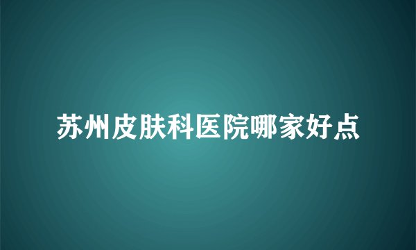苏州皮肤科医院哪家好点