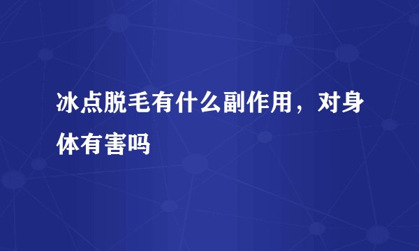冰点脱毛有什么副作用，对身体有害吗