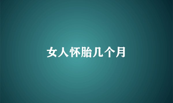 女人怀胎几个月