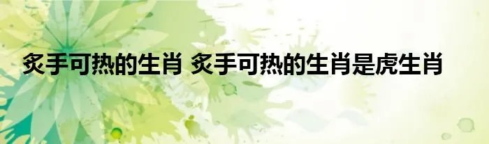 炙手可热的生肖 炙手可热的生肖是虎生肖