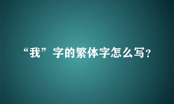 “我”字的繁体字怎么写？