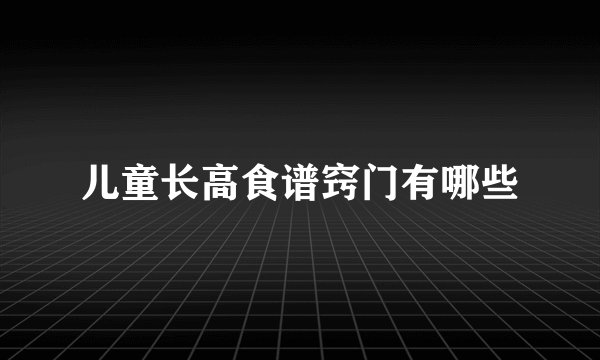 儿童长高食谱窍门有哪些