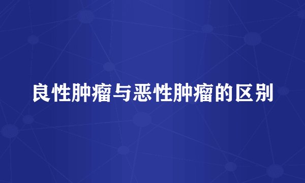 良性肿瘤与恶性肿瘤的区别