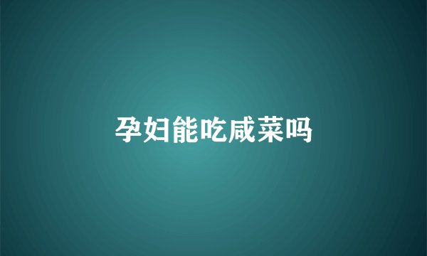 孕妇能吃咸菜吗