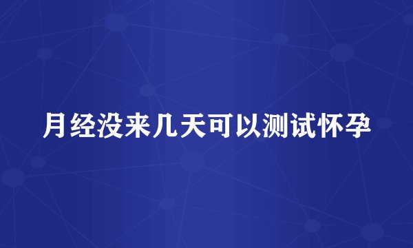 月经没来几天可以测试怀孕