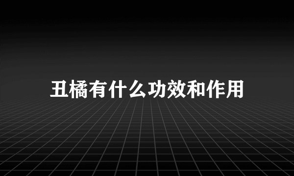 丑橘有什么功效和作用
