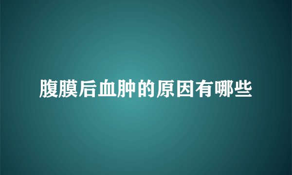 腹膜后血肿的原因有哪些