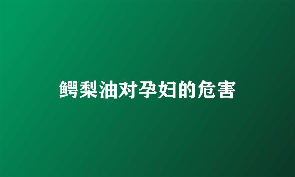 鳄梨油对孕妇的危害