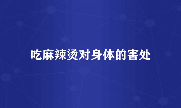 吃麻辣烫对身体的害处