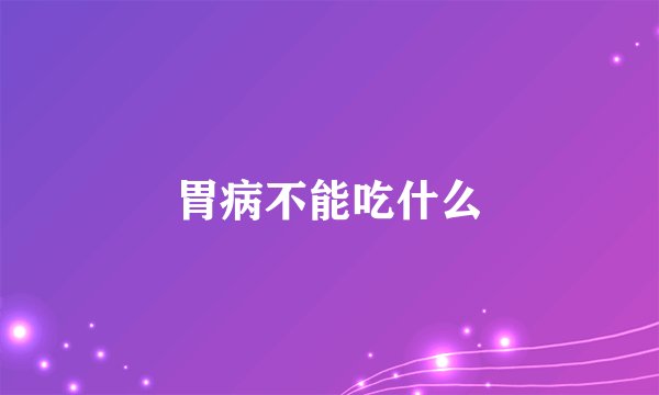 胃病不能吃什么