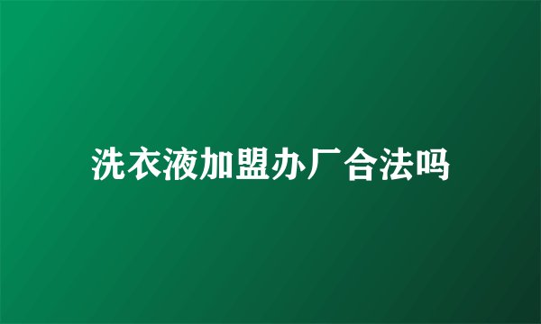 洗衣液加盟办厂合法吗