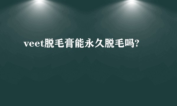 veet脱毛膏能永久脱毛吗?