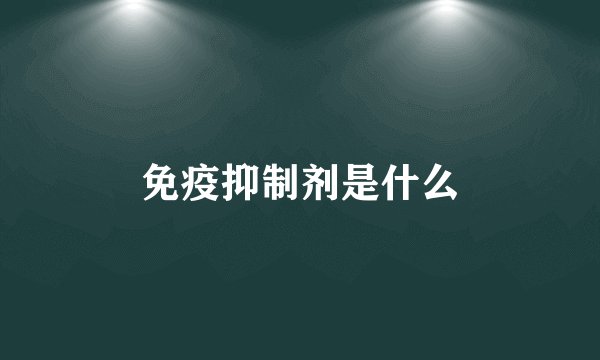 免疫抑制剂是什么
