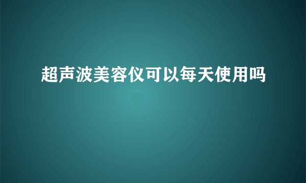 超声波美容仪可以每天使用吗