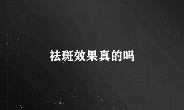 祛斑效果真的吗