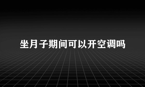 坐月子期间可以开空调吗