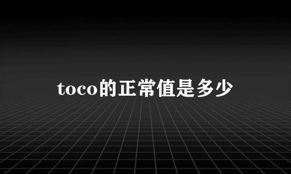 toco的正常值是多少