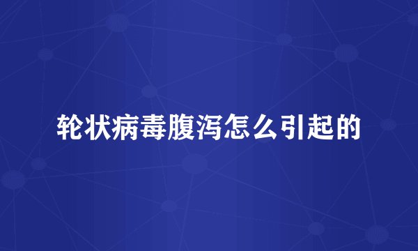轮状病毒腹泻怎么引起的