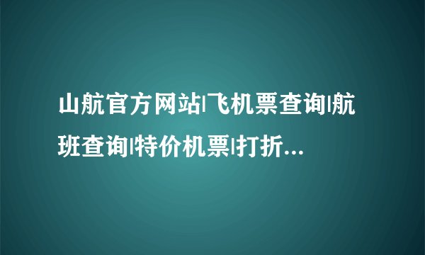 山航官方网站|飞机票查询|航班查询|特价机票|打折机票预订|