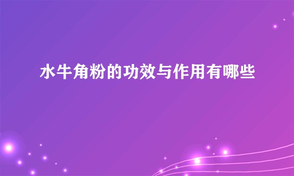 水牛角粉的功效与作用有哪些