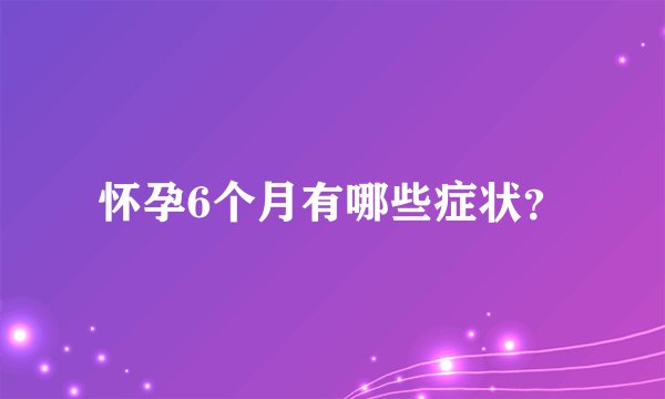 怀孕6个月有哪些症状？