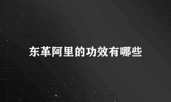东革阿里的功效有哪些