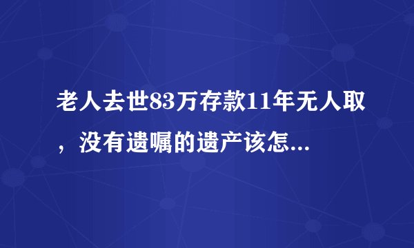老人去世83万存款11年无人取,没有遗嘱的遗产该怎么处理?