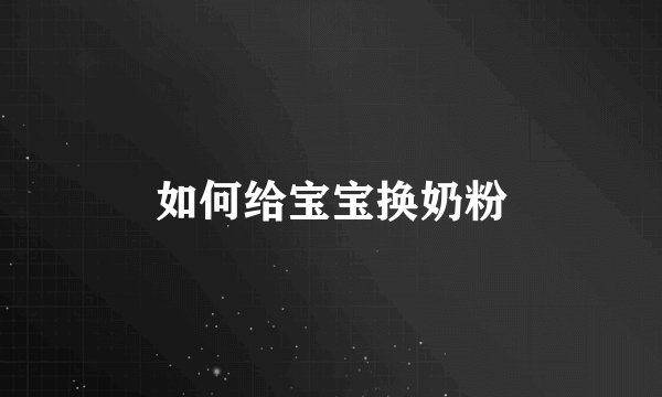 如何给宝宝换奶粉