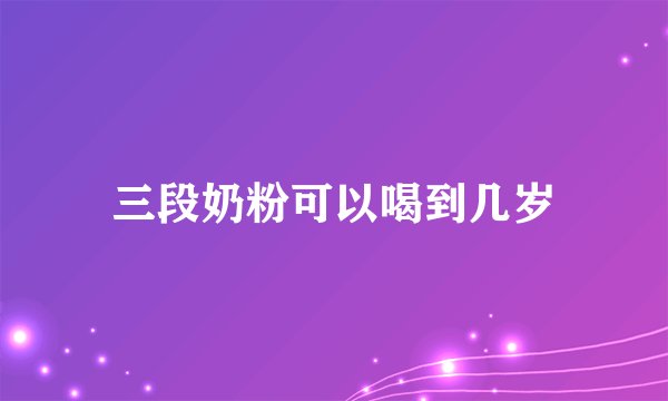 三段奶粉可以喝到几岁