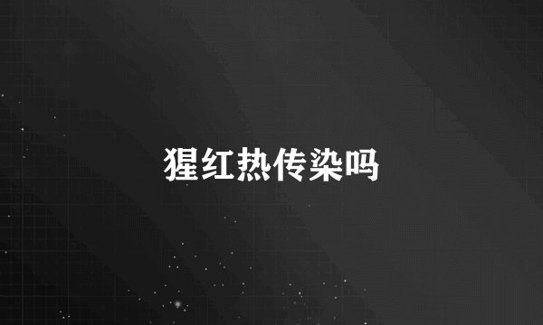 猩红热传染吗