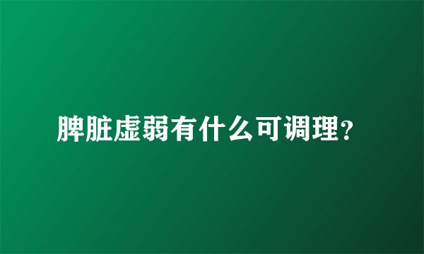 脾脏虚弱有什么可调理？