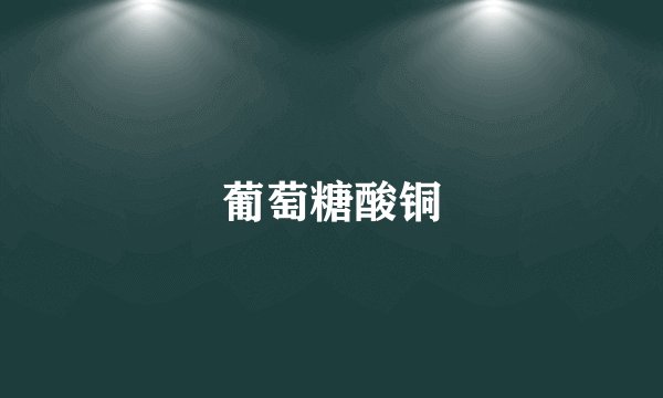 葡萄糖酸铜