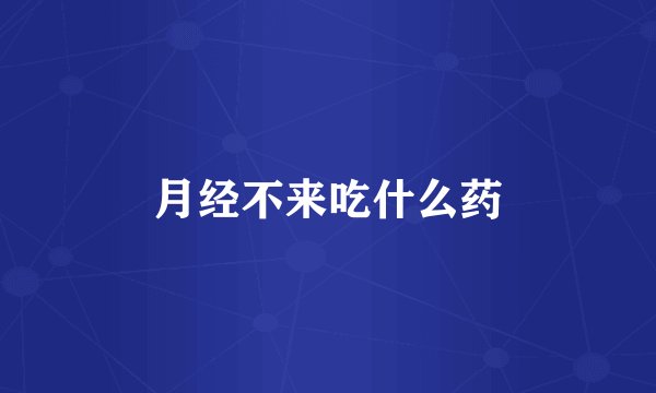 月经不来吃什么药