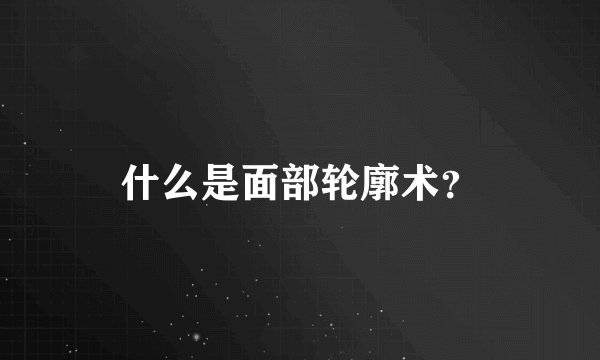 什么是面部轮廓术？