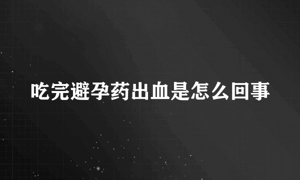 吃完避孕药出血是怎么回事