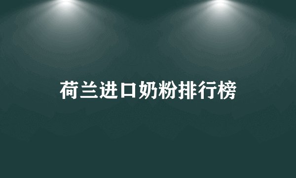 荷兰进口奶粉排行榜