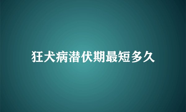 狂犬病潜伏期最短多久