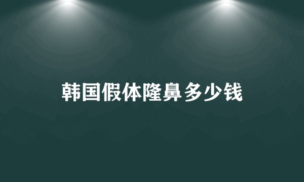 韩国假体隆鼻多少钱