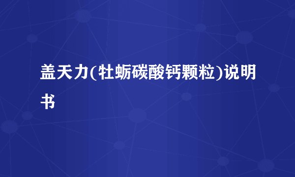 盖天力(牡蛎碳酸钙颗粒)说明书