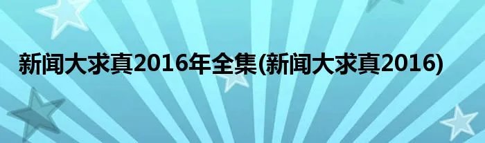 新闻大求真2016年全集(新闻大求真2016)