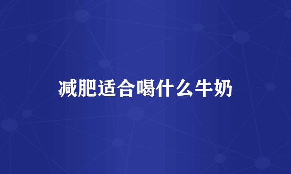 减肥适合喝什么牛奶