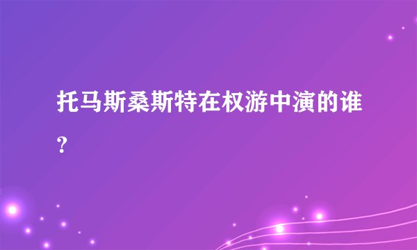 托马斯桑斯特在权游中演的谁？