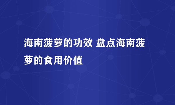 海南菠萝的功效 盘点海南菠萝的食用价值