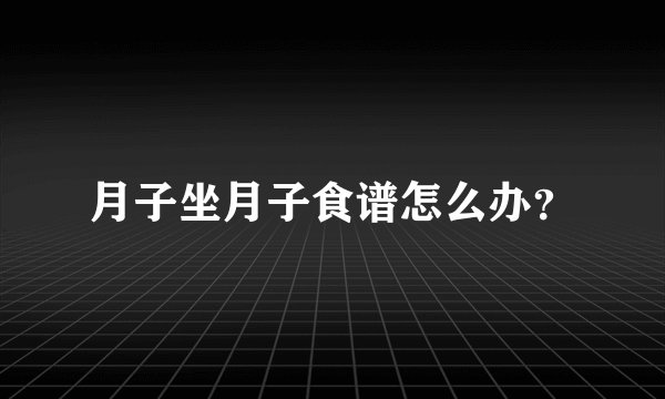 月子坐月子食谱怎么办？
